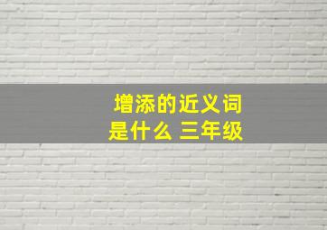 增添的近义词是什么 三年级